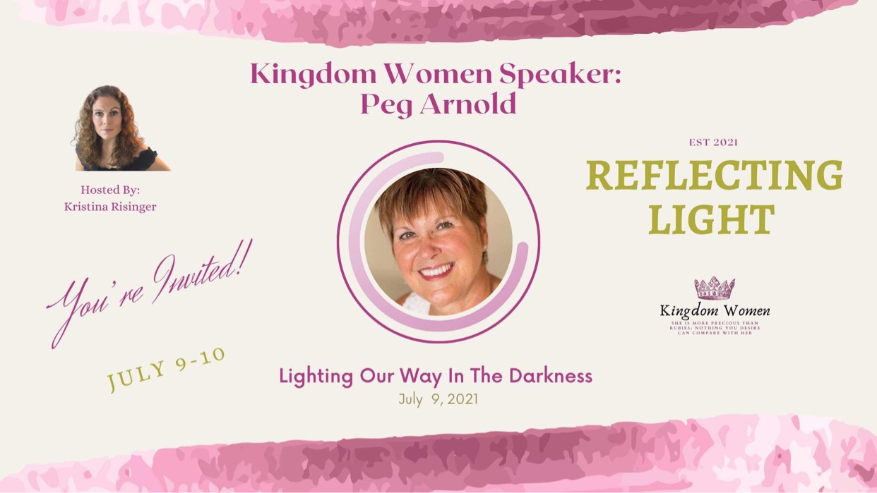 banner Kingdom women speaker: Peg Arnold hosted by Kristina Risinger You're Invited July 9-10 Lighting our way in the darkness - July 9, 2021 - Est. 2021 Reflecting Light Kingdom Women