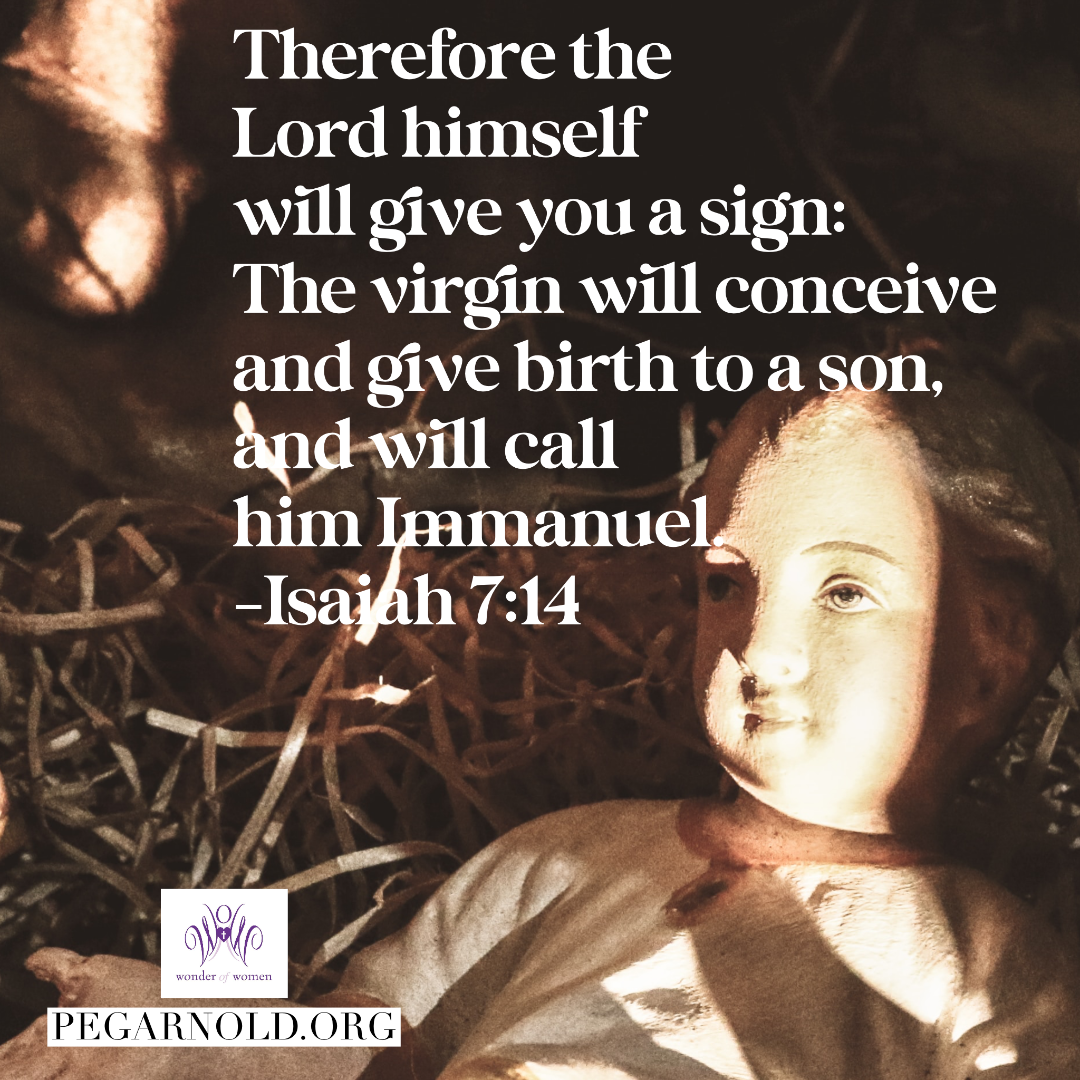 emmaneul Therefore the Lord himself will give you a sign: the virgin will conceive and give birth to a son, and will call him Immanuel - Isaiah 7:14